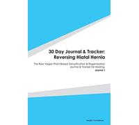 30 Day Journal & Tracker: Reversing Hiatal Hernia: The Raw Vegan Plant-Based Detoxification & Regeneration Journal & Tracker for Healing. Journal 1