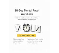 30-Day Mental Reset Workbook: A Simple Daily System to Clear Mental Clutter, Reduce Overwhelm, and Regain Control - One 15-Minute Reset at a Time