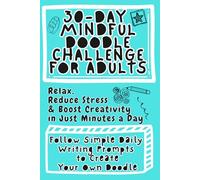 30-Day Mindful Doodle Challenge for Adults: Follow Simple Daily Writing Prompts to Create Your Own Doodles. Relax, Reduce Stress & Boost Creativity in Just Minutes a Day.