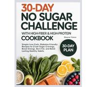 30-Day No Sugar Challenge with High-Fiber & High-Protein Cookbook: Simple Low-Carb, Diabetes-Friendly Recipes to Crush Sugar Cravings, Boost Energy, Burn Fat, and Build Lasting Healthy Habits
