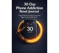 30-Day Phone Addiction Reset Journal: A Simple Daily Log to Reduce Screen Time, Regain Focus, and Build Control
