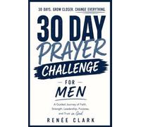 30-Day Prayer Challenge for Men: A Guided Journey of Faith, Strength, Leadership, Purpose, and Trust in God