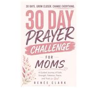 30-Day Prayer Challenge for Moms: A Guided Journey of Faith, Strength, Patience, Peace, and Trust in God