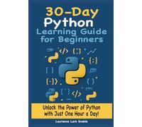 30-Day Python Learning Guide for Beginners: Unlock the Power of Python with Just One Hour a Day