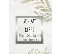 30-Day Reset: A Simple Challenge for a Healthier, Happier You: Daily wellness prompts, trackers, and tips to boost energy, mood, and motivation.