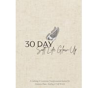 30 DAY: Soft Life Glow-Up: A Guided Transformation Workbook for Feminine Healing, Emotional Reset, Self-Worth, and Peaceful Alignment