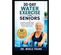 30-DAY WATER EXERCISE FOR SENIORS: A Complete Low-Impact Aquatic Program with 60 Step-by-Step Exercises to Build Strength, Balance, and Confidence (The Natural Healing and Recovery Collection)