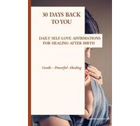 30 Days Back to You: Daily Self-Love Affirmations for Women After Birth: Gentle, Powerful and Healing Affirmations to Reconnect with Yourself.