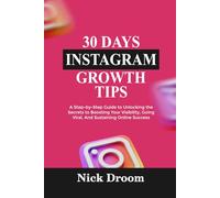 30 DAYS INSTAGRAM GROWTH TIPS: A Step-by-Step Guide to Unlocking the Secrets to Boosting Your Visibility, Going Viral, And Sustaining Online Success