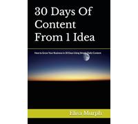 30 Days Of Content From 1 Idea: How to Grow Your Business in 30 Days Using Simple Daily Content