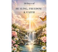 30 Days of Healing, Freedom & Faith: A Guided Devotional for Transformation, Renewal, and Growth