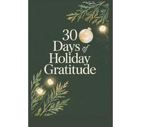 30 Days of Holiday Gratitude: 30 Days to More Peace, Presence, and Joy: A Simple Holiday Journal for Healing Stress, Strengthening Faith, and Finding Meaning This Season