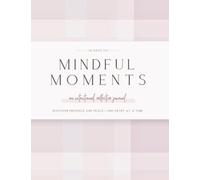 30 Days of Mindful Moments: An Intentional, Reflective Journal For More Peace, Purpose and Presence