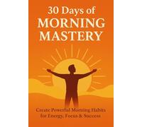 30 Days of Morning Mastery: Create Powerful Morning Habits for Energy, Focus & Success: 7 (30-Day Reset Series Transform Your Life, One Habit at a Time)