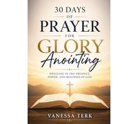 30 Days of Prayer for the Glory Anointing: Dwelling in the Presence, Power, and Holiness of God