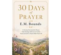 30 Days of Prayer with E.M. Bounds: A Christian Devotional for Women: Daily Readings, Reflections & Guided Prayer Journal for a Deeper, Bolder Prayer Life