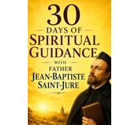 30 Days of Spiritual Guidance with Father Jean-Baptiste Saint-Jure