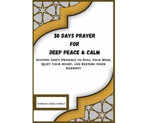 30 Days Prayer for Deep Peace & Calm: Inviting God’s Presence to Still Your Mind, Quiet Your Heart, and Restore Inner Harmony (30-DAYS TESTIMONIAL PRAYERS)