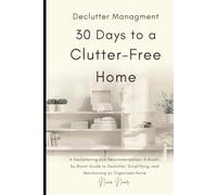 30 Days to a Clutter-Free Home: Decluttering and Organizing Made Simple: A Room-by-Room Guide to Tidying, Simplifying, and Maintaining an Organized Home