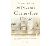 30 Days to a Clutter-Free Home: Decluttering and Organizing Made Simple: A Room-by-Room Guide to Tidying, Simplifying, and Maintaining an Organized Home