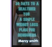 30 Days to a Healthier You: A Simple Weight Loss Plan for Beginners: Lose Weight Naturally, Build Healthy Habits, Boost Your Energy, and Create Lasting Lifestyle Changes in Just 30 Days