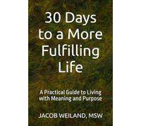 30 Days to a More Fulfilling Life: A Practical Guide to Living with Meaning and Purpose