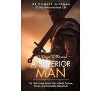 30 Days To Become A Superior Man: The No-Excuses Action Plan to Build Purpose, Power, and Irresistible Masculinity (30 Day Devotionals)