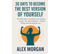30 Days to Become the Best Version of Yourself: The daily plan to transform your mindset, energy, and self-confidence-without losing yourself along the way.