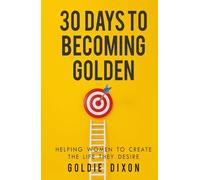 30 DAYS TO BECOMING GOLDEN: HELPING WOMEN TO CREATE THE LIFE THEY DESIRE