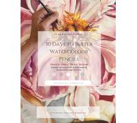 30 Days to Better Watercolour Pencils: A Hands-On Botanical Practice Workbook. Exercises, Colour Recipes & Trace Templates for Beginners