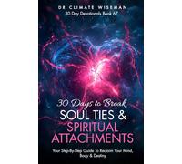30 Days to Break Soul Ties and Spiritual Attachments: Your Step-By-Step Guide To Reclaim Your Mind, Body & Destiny (30 Day Devotionals)