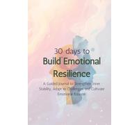 30 Days to Build Emotional Resilience: A Guided Journal to Strengthen Inner Stability, Adapt to Challenges and Cultivate Emotional Balance.