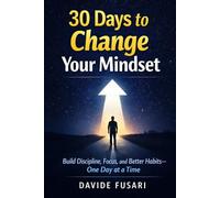 30 Days to Change Your Mindset: Build Discipline, Focus, and Better Habits-One Day at a Time