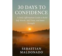 30 Days to Confidence: A Daily Affirmation Guide to Build Self-Worth, Self-Trust, and Inner Strength (Being at peace with oneself.)