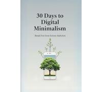 30 Days to Digital Minimalism: Break Free from Screen Addiction