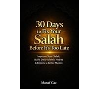 30 Days to Fix Your Salah Before It’s Too Late: A Practical Guide to Becoming a Better Muslim