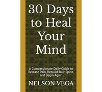 30 Days to Heal Your Mind: A Compassionate Daily Guide to Release Pain, Rebuild Your Spirit, and Begin Again