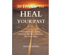 30 Days To Heal Your Past: A Guided Journey to Heal Emotional Wounds and Reclaim Your Inner Peace