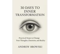 30 Days to Inner Transformation: Practical Steps to Change Your Thoughts, Emotions, and Reality