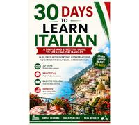 30 Days to Learn Italian: A Simple and Effective Guide to Speaking Italian Fast with Everyday Conversations, Vocabulary, Dialogues, and Exercises (Learn Languages in 30 days)