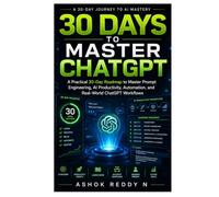30 Days to Master ChatGPT: A Practical 30-Day Roadmap to Master Prompt Engineering, AI Productivity, Automation, and Real-World ChatGPT Workflows