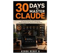 30 Days to Master Claude: A Practical Guide to AI Productivity, Prompt Engineering, Research & Workflows