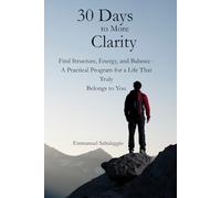 30 Days to More Clarity: Find Structure, Energy, and Balance - A Practical Program for a Life That Truly Belongs to You.