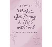 30 Days to Mother, Get Strong & Heal with God: A 30-Day Journal to Nurture Faith, Grace, and Strength in Motherhood and Womanhood