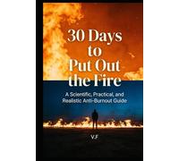 30 Days to Put Out the Fire: A Science-Based Anti-Burnout Guide - Reclaim Your Energy in Less Than a Month
