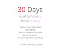 30 Days to Reduce Social Anxiety: A Guided Journal to Build Confidence, Feel More Comfortable in Social Situations, and Connect with Greater Ease