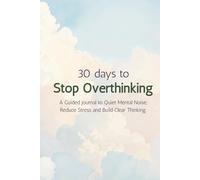 30 days to Stop Overthinking: A Guided Journal to Quiet Mental Noise, Reduce Stress and Build Clear Thinking.