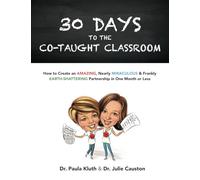 30 Days to the Co-taught Classroom: How to Create an Amazing, Nearly Miraculous & Frankly Earth-Shattering Partnership in One Month or Less