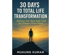 30 Days to Total Life Transformation: Redesign Your Mind, Body & Soul for a Purpose-Driven Future (30-Day Reset Series Transform Your Life, One Habit at a Time)