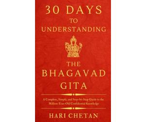 30 Days to Understanding the Bhagavad Gita: A Complete, Simple, and Step-by-Step Guide to the Million-Year-Old Confidential Knowledge: 3 (The Bhagavad Gita Series)